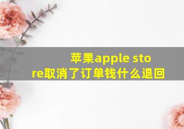 苹果apple store取消了订单钱什么退回